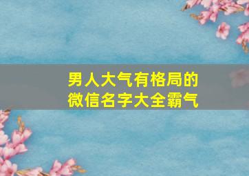 男人大气有格局的微信名字大全霸气