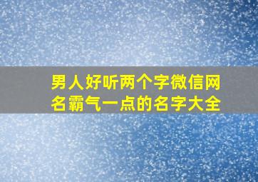 男人好听两个字微信网名霸气一点的名字大全