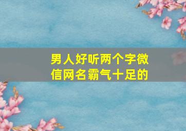 男人好听两个字微信网名霸气十足的