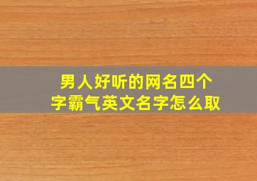 男人好听的网名四个字霸气英文名字怎么取