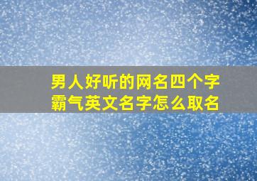 男人好听的网名四个字霸气英文名字怎么取名