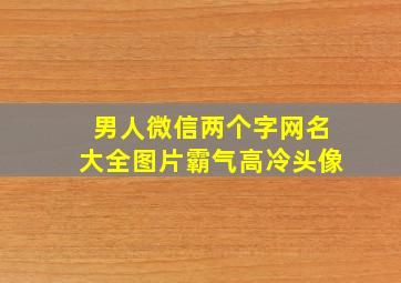 男人微信两个字网名大全图片霸气高冷头像