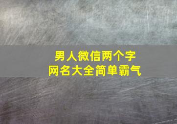 男人微信两个字网名大全简单霸气