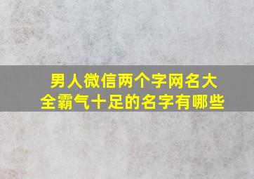 男人微信两个字网名大全霸气十足的名字有哪些