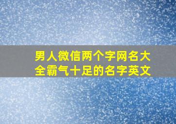 男人微信两个字网名大全霸气十足的名字英文