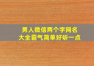 男人微信两个字网名大全霸气简单好听一点