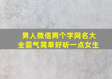 男人微信两个字网名大全霸气简单好听一点女生