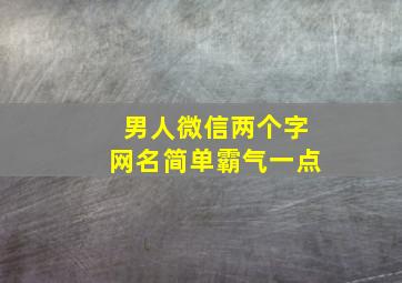 男人微信两个字网名简单霸气一点