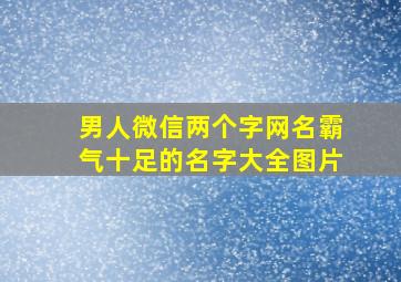 男人微信两个字网名霸气十足的名字大全图片