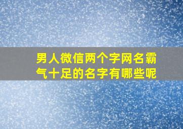 男人微信两个字网名霸气十足的名字有哪些呢