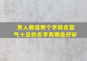 男人微信两个字网名霸气十足的名字有哪些好听