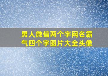 男人微信两个字网名霸气四个字图片大全头像