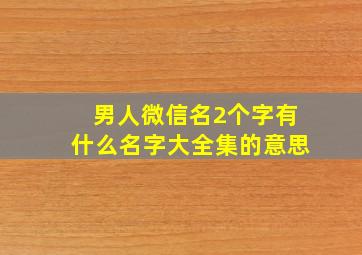 男人微信名2个字有什么名字大全集的意思