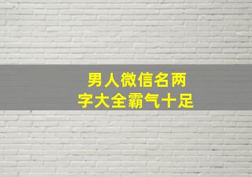 男人微信名两字大全霸气十足