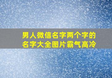 男人微信名字两个字的名字大全图片霸气高冷