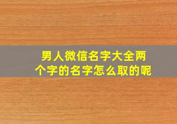 男人微信名字大全两个字的名字怎么取的呢