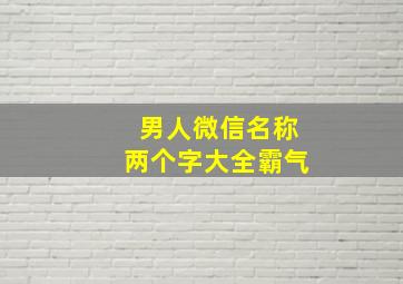 男人微信名称两个字大全霸气