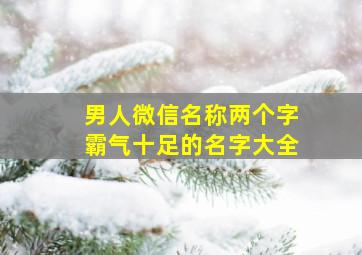 男人微信名称两个字霸气十足的名字大全