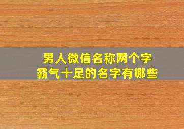 男人微信名称两个字霸气十足的名字有哪些