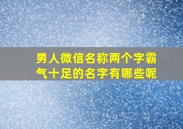 男人微信名称两个字霸气十足的名字有哪些呢