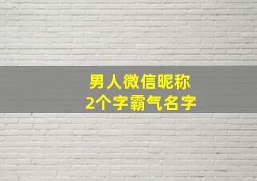 男人微信昵称2个字霸气名字