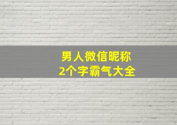 男人微信昵称2个字霸气大全