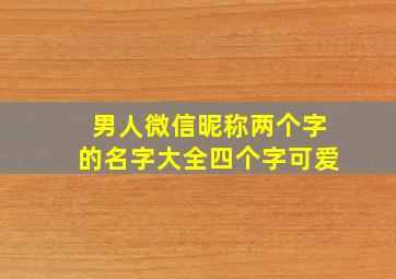 男人微信昵称两个字的名字大全四个字可爱