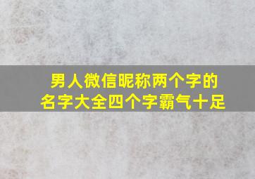 男人微信昵称两个字的名字大全四个字霸气十足