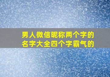 男人微信昵称两个字的名字大全四个字霸气的