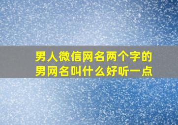 男人微信网名两个字的男网名叫什么好听一点