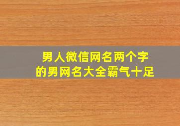 男人微信网名两个字的男网名大全霸气十足