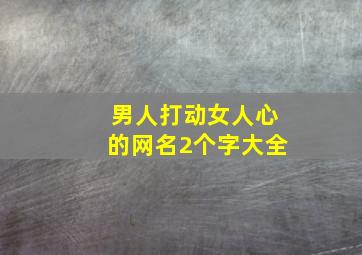 男人打动女人心的网名2个字大全