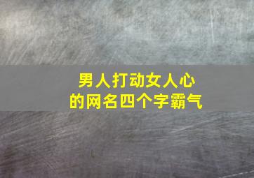 男人打动女人心的网名四个字霸气