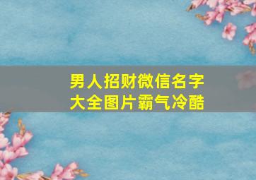 男人招财微信名字大全图片霸气冷酷