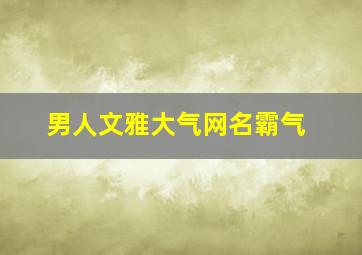 男人文雅大气网名霸气