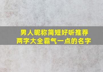 男人昵称简短好听推荐两字大全霸气一点的名字