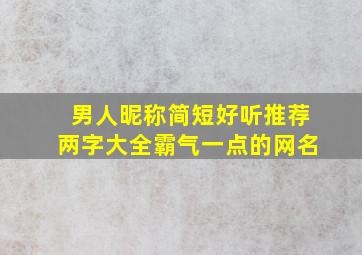 男人昵称简短好听推荐两字大全霸气一点的网名