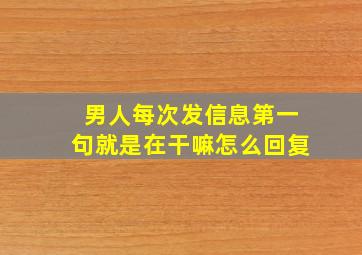 男人每次发信息第一句就是在干嘛怎么回复