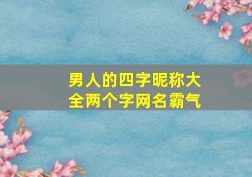 男人的四字昵称大全两个字网名霸气