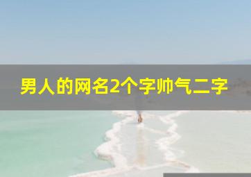 男人的网名2个字帅气二字