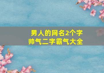 男人的网名2个字帅气二字霸气大全