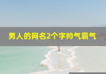 男人的网名2个字帅气霸气