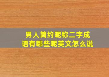 男人简约昵称二字成语有哪些呢英文怎么说