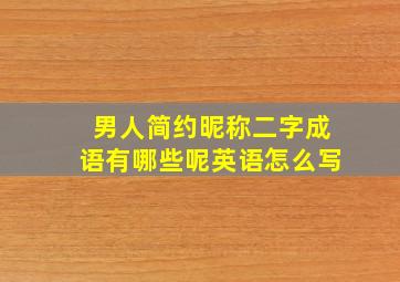 男人简约昵称二字成语有哪些呢英语怎么写