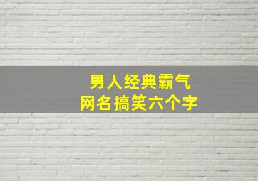 男人经典霸气网名搞笑六个字