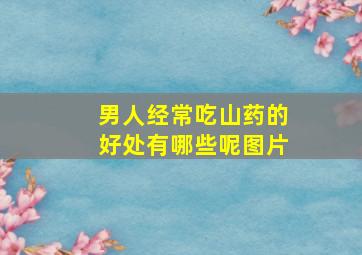 男人经常吃山药的好处有哪些呢图片