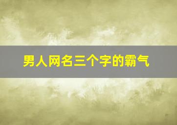 男人网名三个字的霸气