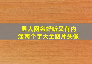 男人网名好听又有内涵两个字大全图片头像