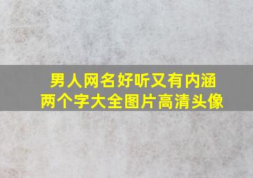 男人网名好听又有内涵两个字大全图片高清头像