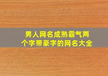 男人网名成熟霸气两个字带豪字的网名大全